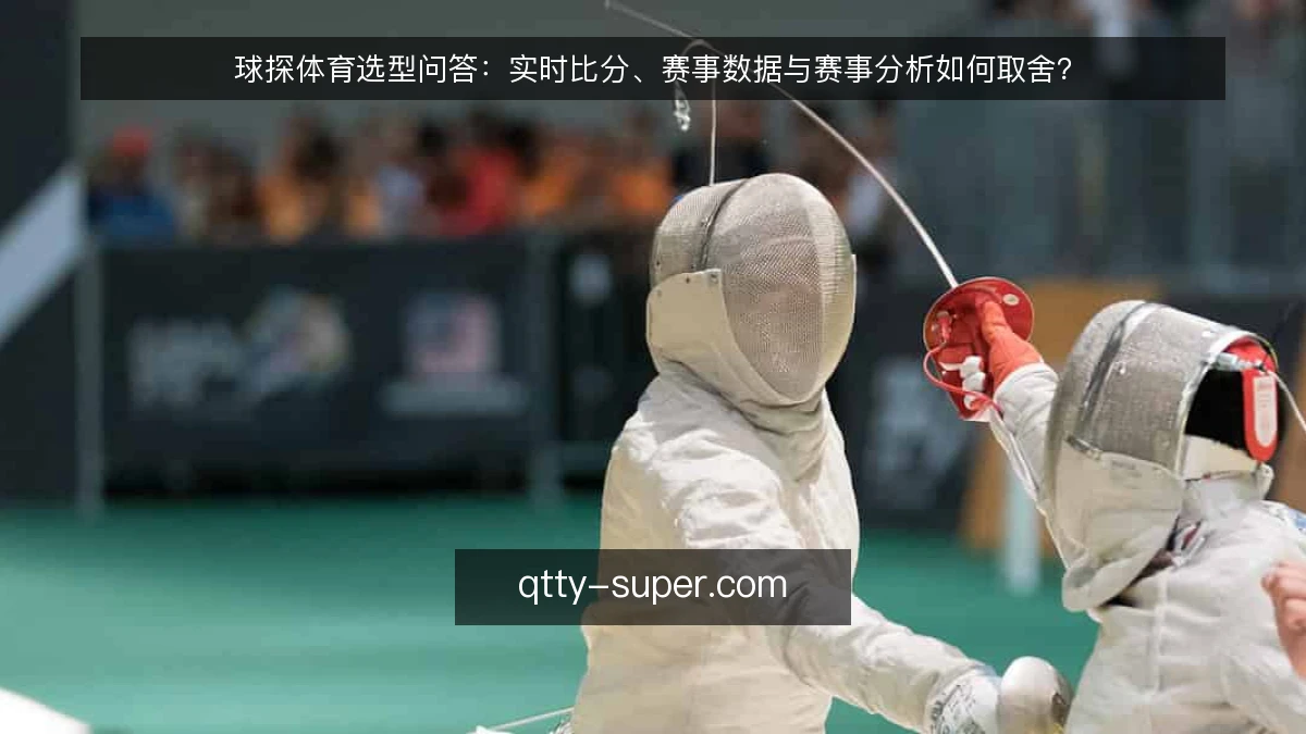 球探体育选型问答:实时比分、赛事数据与赛事分析如何取舍?