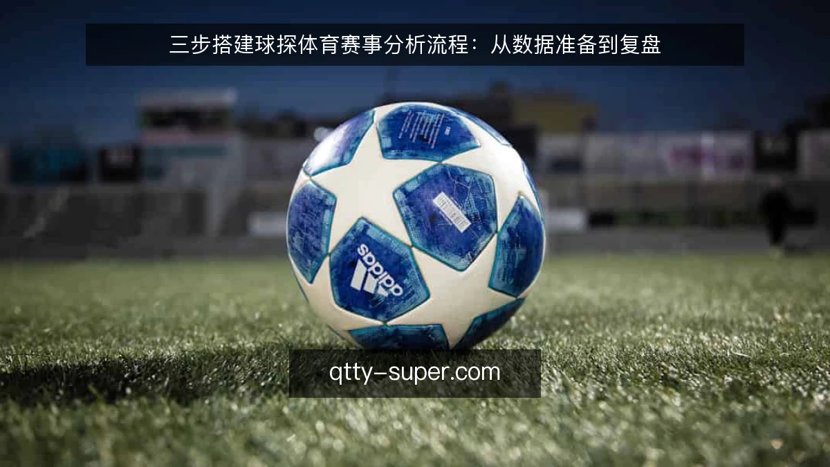三步搭建球探体育赛事分析流程:从数据准备到复盘