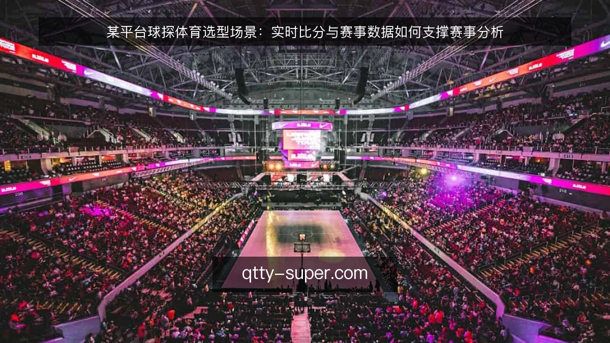 某平台球探体育选型场景:实时比分与赛事数据如何支撑赛事分析