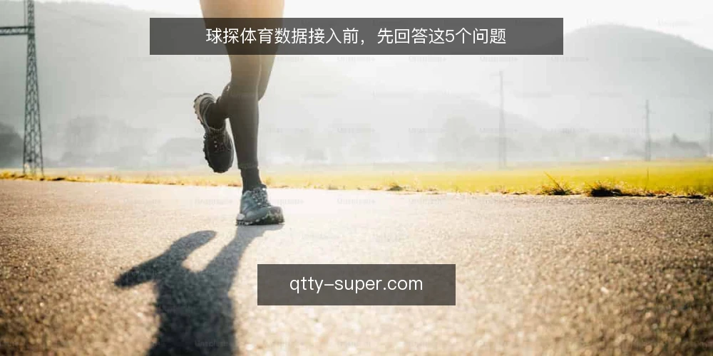 球探体育数据接入前,先回答这5个问题 — 接入球探体育前,先明确你要解决什么问题 配图