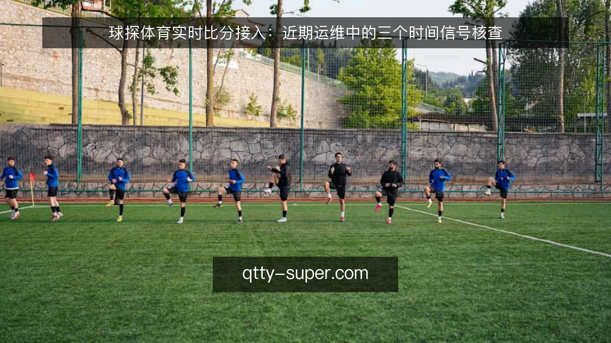 球探体育实时比分接入：近期运维中的三个时间信号核查