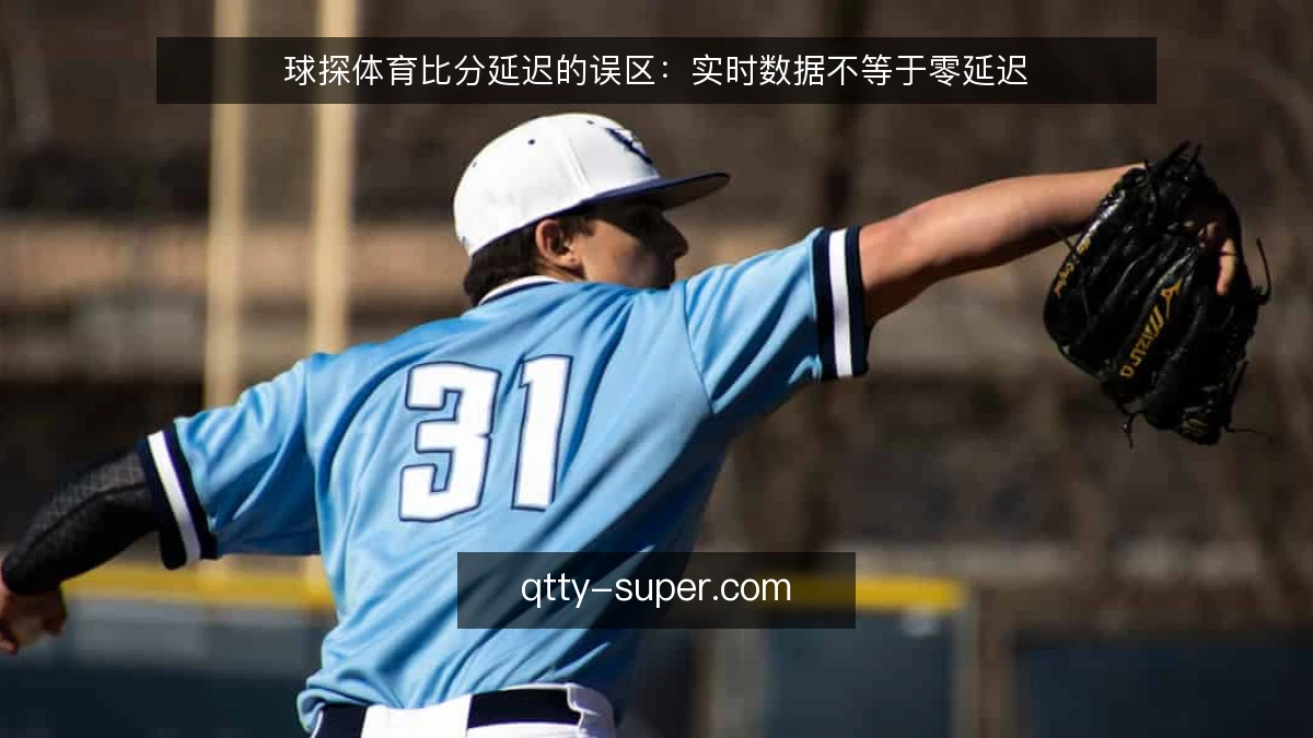 球探体育比分延迟的误区：实时数据不等于零延迟