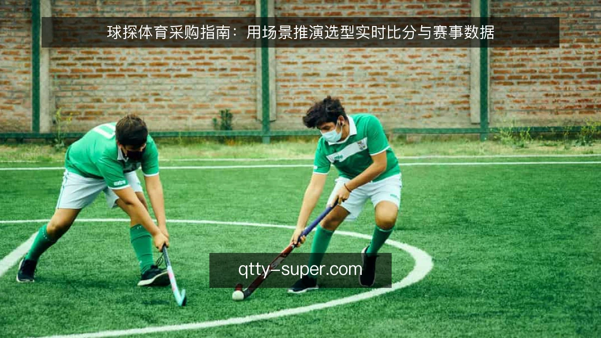 球探体育采购指南：用场景推演选型实时比分与赛事数据