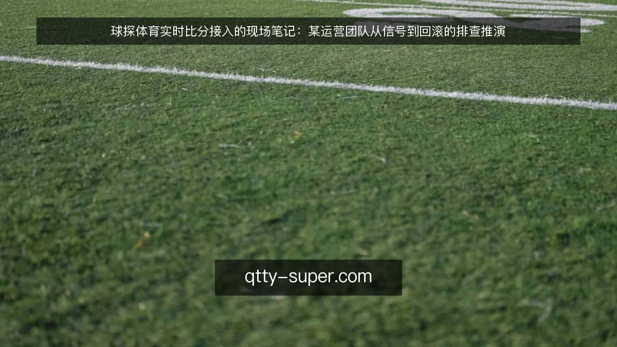 球探体育实时比分接入的现场笔记：某运营团队从信号到回滚的排查推演