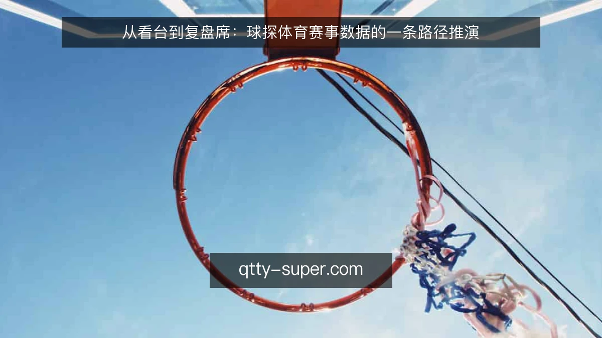 从看台到复盘席:球探体育赛事数据的一条路径推演
